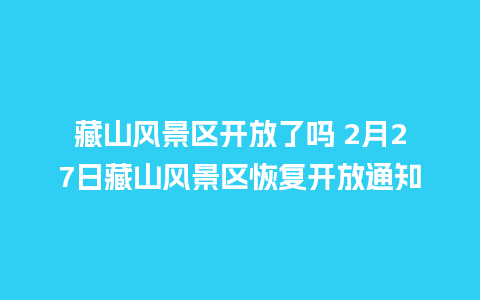 藏山风景区开放了吗 2月27日藏山风景区恢复开放通知