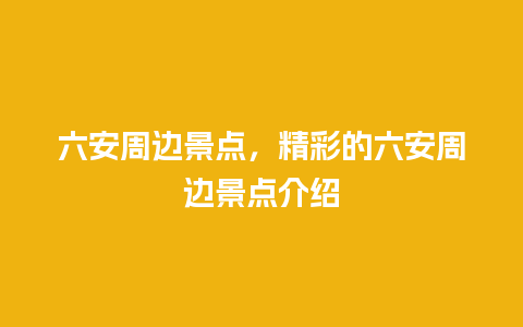 六安周边景点，精彩的六安周边景点介绍