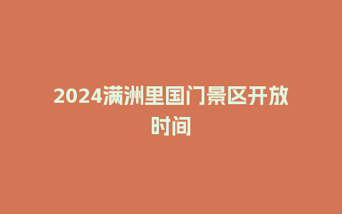 2024满洲里国门景区开放时间