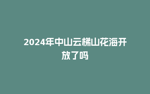 2024年中山云梯山花海开放了吗