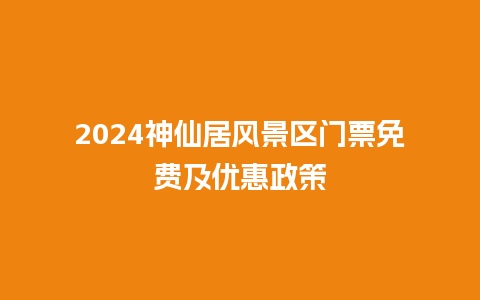 2024神仙居风景区门票免费及优惠政策