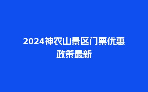 2024神农山景区门票优惠政策最新