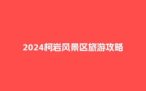 2024柯岩风景区旅游攻略