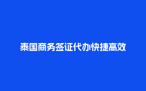 泰国商务签证代办快捷高效