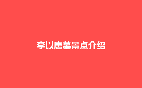 李以唐墓景点介绍