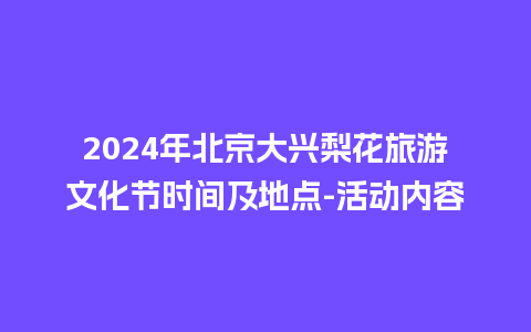 2024年北京大兴梨花旅游文化节时间及地点-活动内容