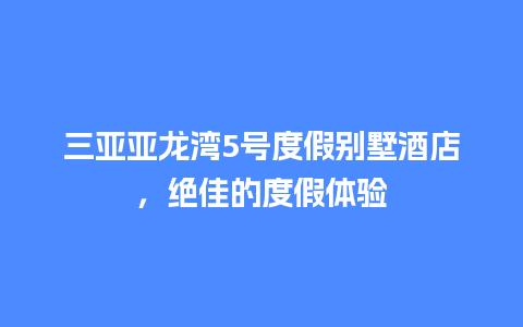 三亚亚龙湾5号度假别墅酒店，绝佳的度假体验