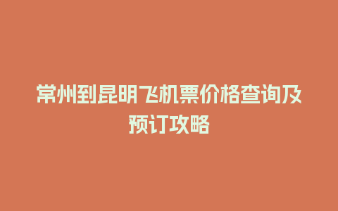 常州到昆明飞机票价格查询及预订攻略