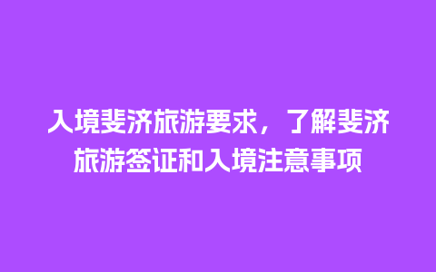 入境斐济旅游要求，了解斐济旅游签证和入境注意事项