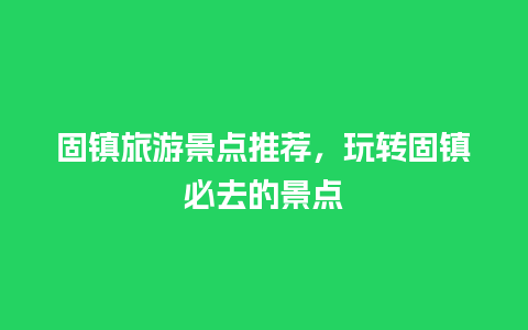 固镇旅游景点推荐，玩转固镇必去的景点