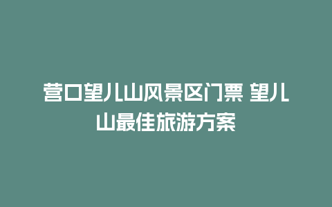 营口望儿山风景区门票 望儿山最佳旅游方案