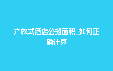 产权式酒店公摊面积_如何正确计算