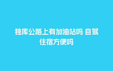 独库公路上有加油站吗 自驾住宿方便吗