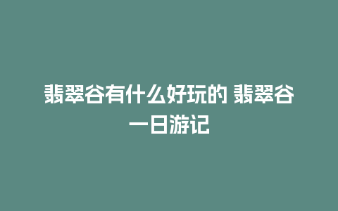 翡翠谷有什么好玩的 翡翠谷一日游记