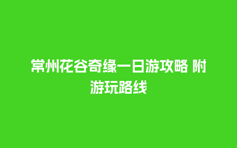 常州花谷奇缘一日游攻略 附游玩路线