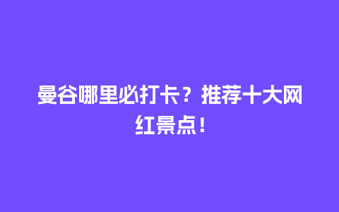 曼谷哪里必打卡？推荐十大网红景点！