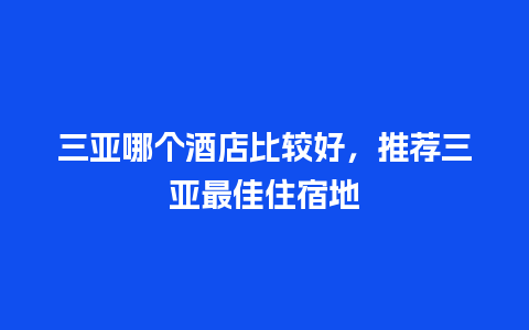 三亚哪个酒店比较好，推荐三亚最佳住宿地