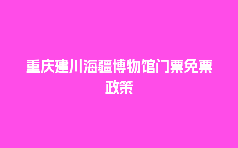 重庆建川海疆博物馆门票免票政策