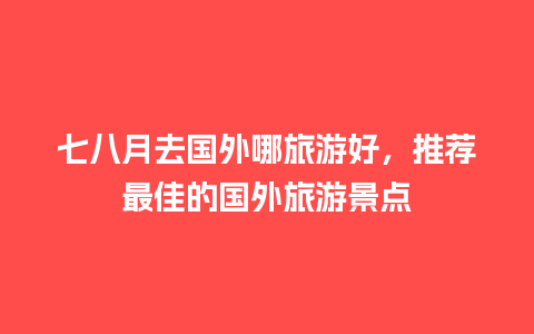 七八月去国外哪旅游好，推荐最佳的国外旅游景点