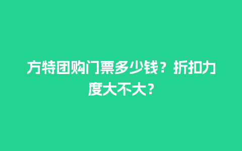 方特团购门票多少钱？折扣力度大不大？