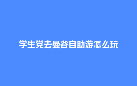 学生党去曼谷自助游怎么玩