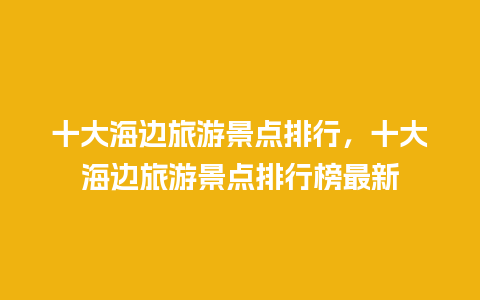 十大海边旅游景点排行，十大海边旅游景点排行榜最新