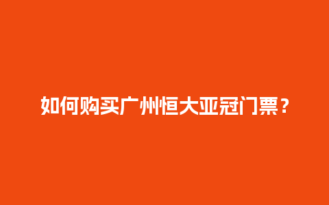 如何购买广州恒大亚冠门票？