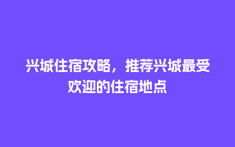 兴城住宿攻略，推荐兴城最受欢迎的住宿地点