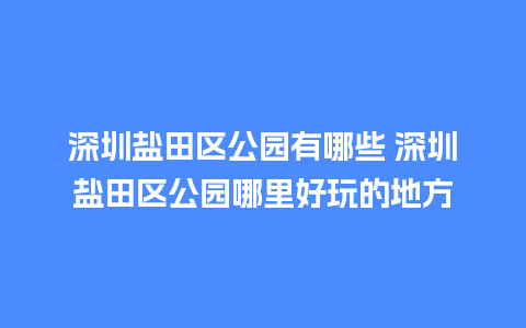 深圳盐田区公园有哪些 深圳盐田区公园哪里好玩的地方