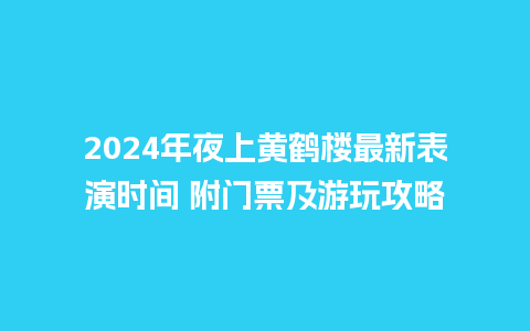 2024年夜上黄鹤楼最新表演时间 附门票及游玩攻略