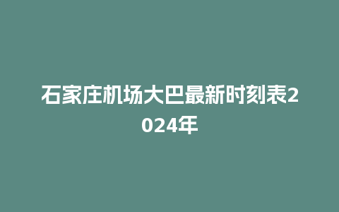 石家庄机场大巴最新时刻表2024年