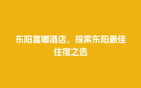 东阳富嘟酒店，探索东阳最佳住宿之选