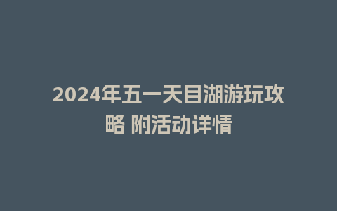 2024年五一天目湖游玩攻略 附活动详情