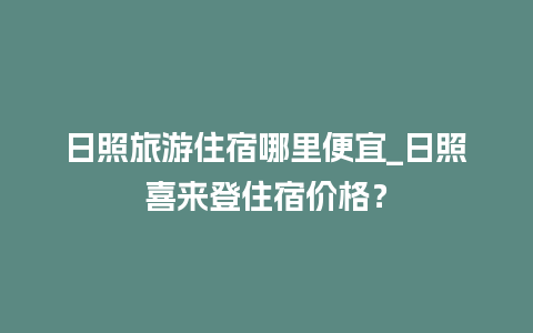 日照旅游住宿哪里便宜_日照喜来登住宿价格？