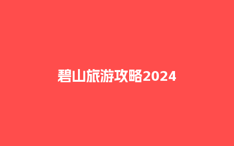 碧山旅游攻略2024