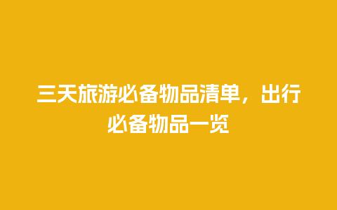 三天旅游必备物品清单，出行必备物品一览