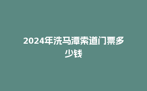 2024年洗马潭索道门票多少钱