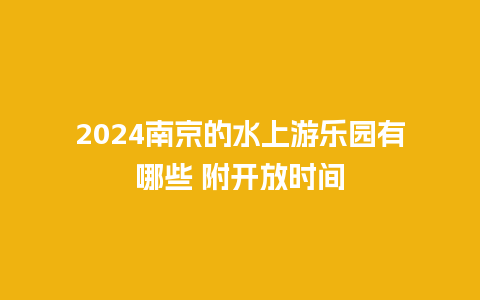 2024南京的水上游乐园有哪些 附开放时间