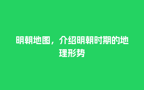 明朝地图，介绍明朝时期的地理形势