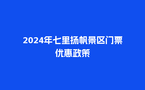 2024年七里扬帆景区门票优惠政策