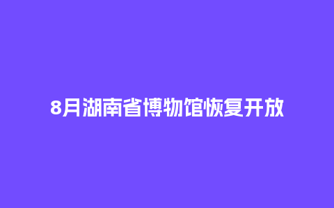 8月湖南省博物馆恢复开放