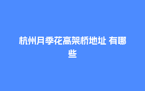 杭州月季花高架桥地址 有哪些