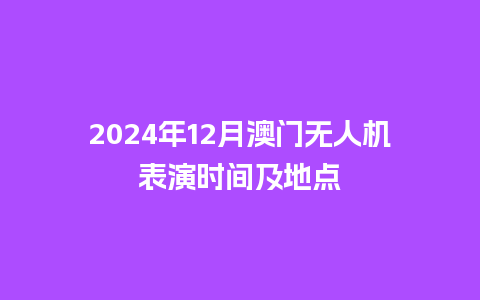 2024年12月澳门无人机表演时间及地点