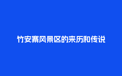 竹安寨风景区的来历和传说