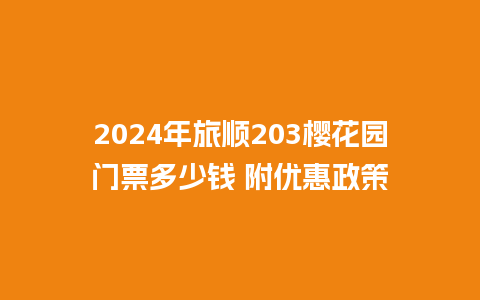 2024年旅顺203樱花园门票多少钱 附优惠政策