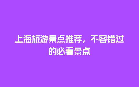 上海旅游景点推荐，不容错过的必看景点