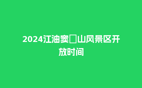 2024江油窦圌山风景区开放时间