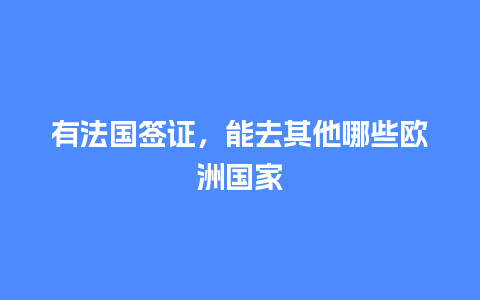 有法国签证，能去其他哪些欧洲国家