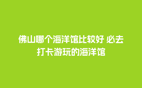 佛山哪个海洋馆比较好 必去打卡游玩的海洋馆