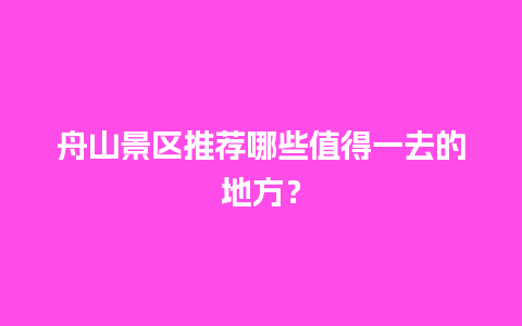 舟山景区推荐哪些值得一去的地方？